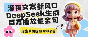 深夜文案新趋势：DeepSeek打造百万播放量金句_治愈系内容助力粉丝增速3倍-上进公社