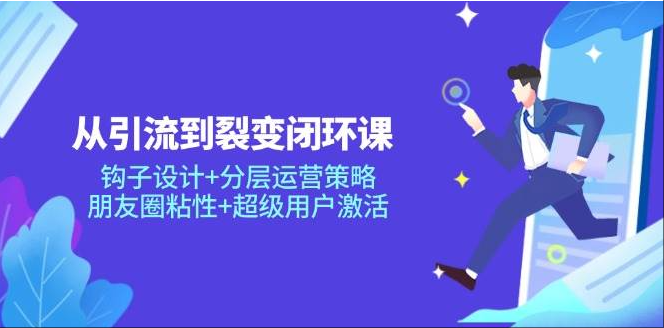 图片[1]-从引流到裂变闭环课：钩子设计+分层运营策略，朋友圈粘性+超级用户激活