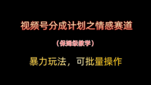 [大咖最新分享] 视频号分成计划之情感赛道暴力玩法，可批量操作，保姆级教学 -上进公社