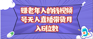 [大咖最新分享] 赚老年人的钱视频号无人直播带货月入6位数-上进公社